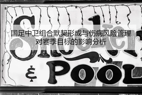 国足中卫组合默契形成与伤病风险管理对赛季目标的影响分析